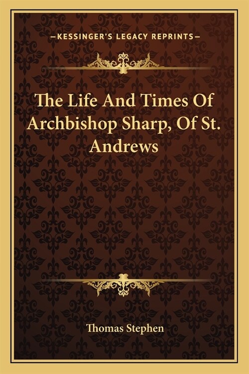 The Life And Times Of Archbishop Sharp, Of St. Andrews (Paperback)