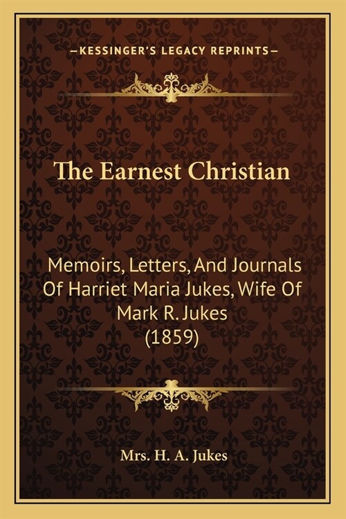 The Earnest Christian: Memoirs, Letters, And Journals Of Harriet Maria Jukes, Wife Of Mark R. Jukes (1859) (Paperback)