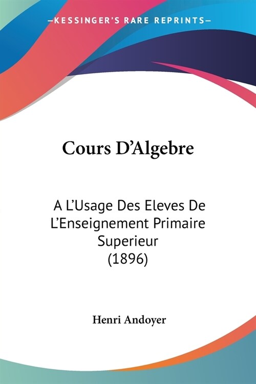 Cours DAlgebre: A LUsage Des Eleves De LEnseignement Primaire Superieur (1896) (Paperback)
