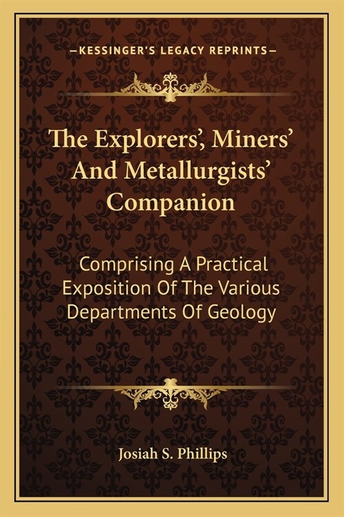 The Explorers, Miners And Metallurgists Companion: Comprising A Practical Exposition Of The Various Departments Of Geology (Paperback)