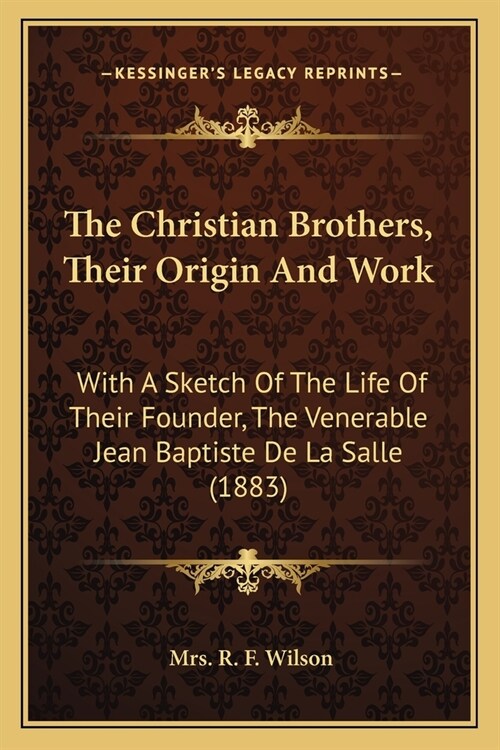 The Christian Brothers, Their Origin And Work: With A Sketch Of The Life Of Their Founder, The Venerable Jean Baptiste De La Salle (1883) (Paperback)