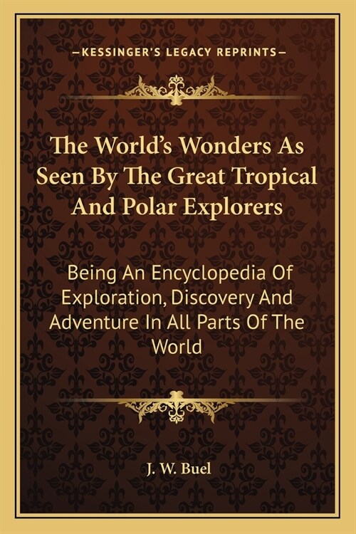 The Worlds Wonders As Seen By The Great Tropical And Polar Explorers: Being An Encyclopedia Of Exploration, Discovery And Adventure In All Parts Of T (Paperback)