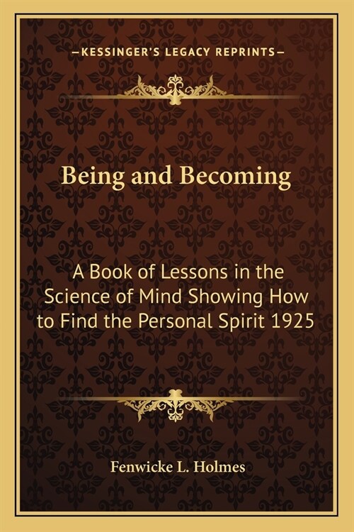 Being and Becoming: A Book of Lessons in the Science of Mind Showing How to Find the Personal Spirit 1925 (Paperback)