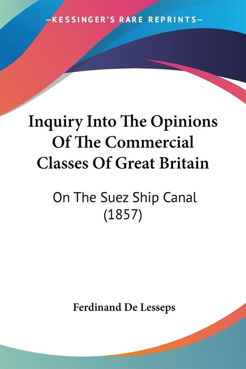 Inquiry Into The Opinions Of The Commercial Classes Of Great Britain: On The Suez Ship Canal (1857) (Paperback)