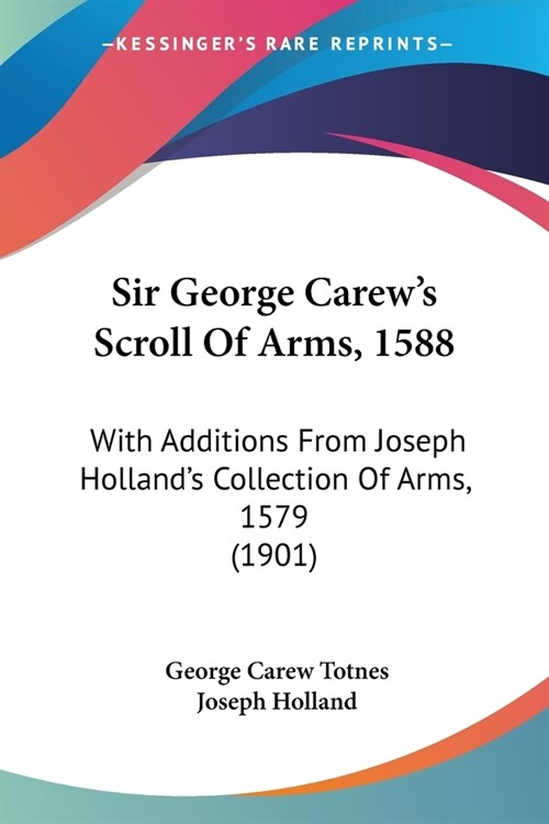 Sir George Carews Scroll Of Arms, 1588: With Additions From Joseph Hollands Collection Of Arms, 1579 (1901) (Paperback)