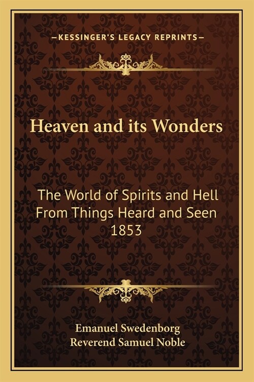 Heaven and its Wonders: The World of Spirits and Hell From Things Heard and Seen 1853 (Paperback)