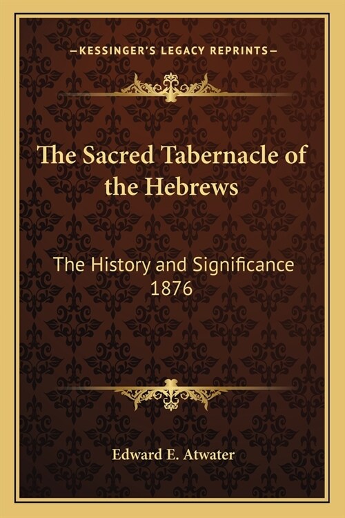 The Sacred Tabernacle of the Hebrews: The History and Significance 1876 (Paperback)