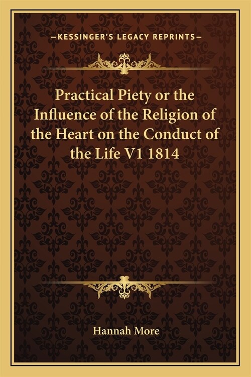 Practical Piety or the Influence of the Religion of the Heart on the Conduct of the Life V1 1814 (Paperback)