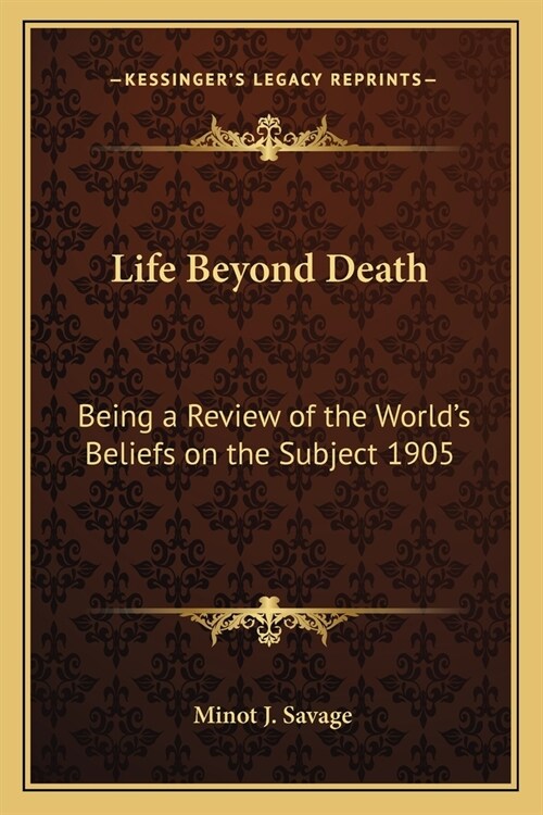 Life Beyond Death: Being a Review of the Worlds Beliefs on the Subject 1905 (Paperback)