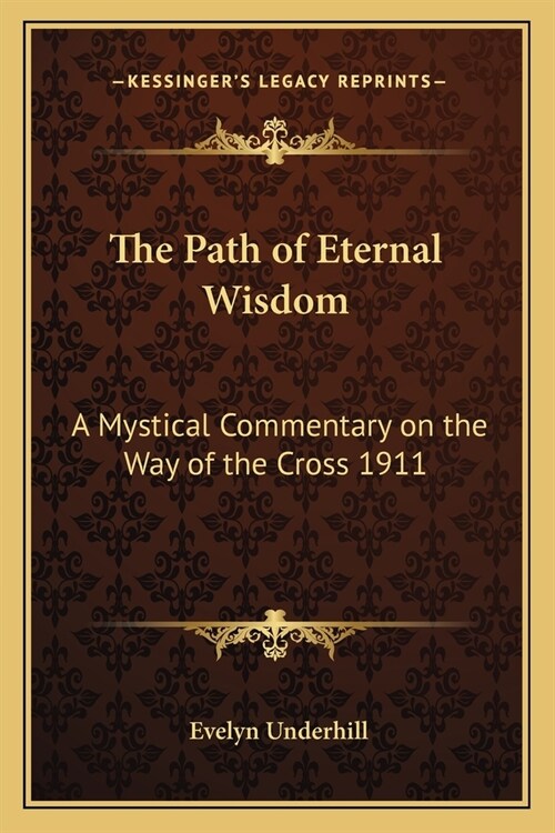 The Path of Eternal Wisdom: A Mystical Commentary on the Way of the Cross 1911 (Paperback)