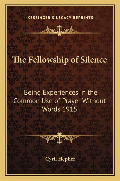 The Fellowship of Silence: Being Experiences in the Common Use of Prayer Without Words 1915 (Paperback)