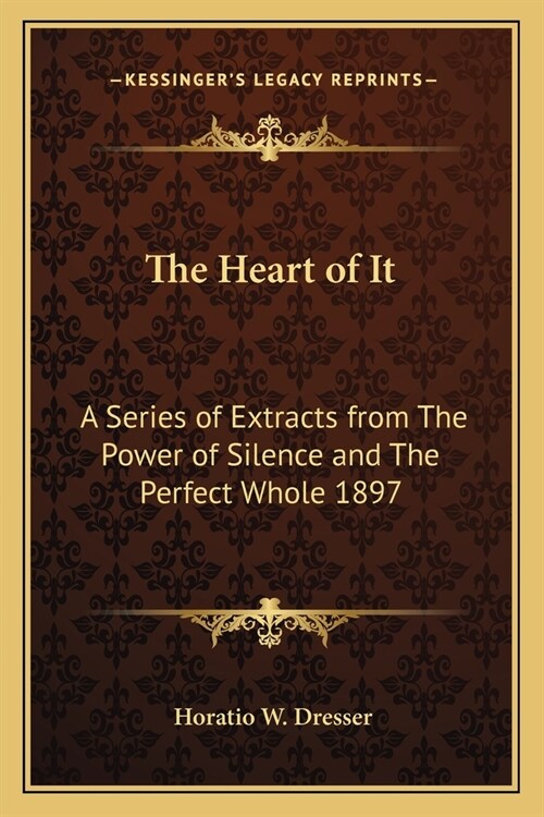 The Heart of It: A Series of Extracts from The Power of Silence and The Perfect Whole 1897 (Paperback)