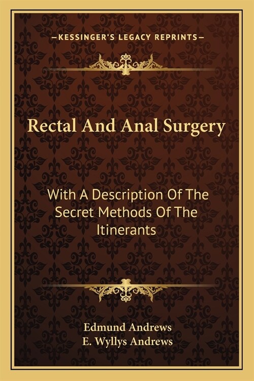 Rectal And Anal Surgery: With A Description Of The Secret Methods Of The Itinerants (Paperback)