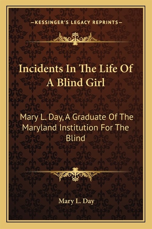 Incidents In The Life Of A Blind Girl: Mary L. Day, A Graduate Of The Maryland Institution For The Blind (Paperback)