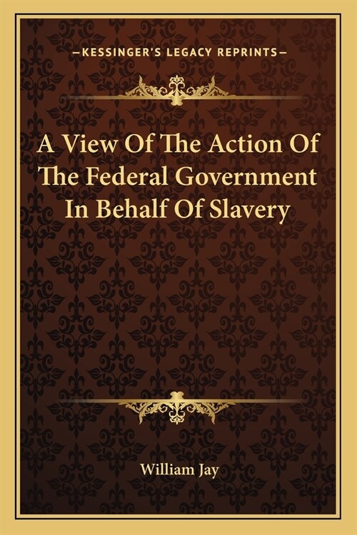A View Of The Action Of The Federal Government In Behalf Of Slavery (Paperback)
