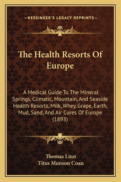 The Health Resorts Of Europe: A Medical Guide To The Mineral Springs, Climatic, Mountain, And Seaside Health Resorts, Milk, Whey, Grape, Earth, Mud, (Paperback)