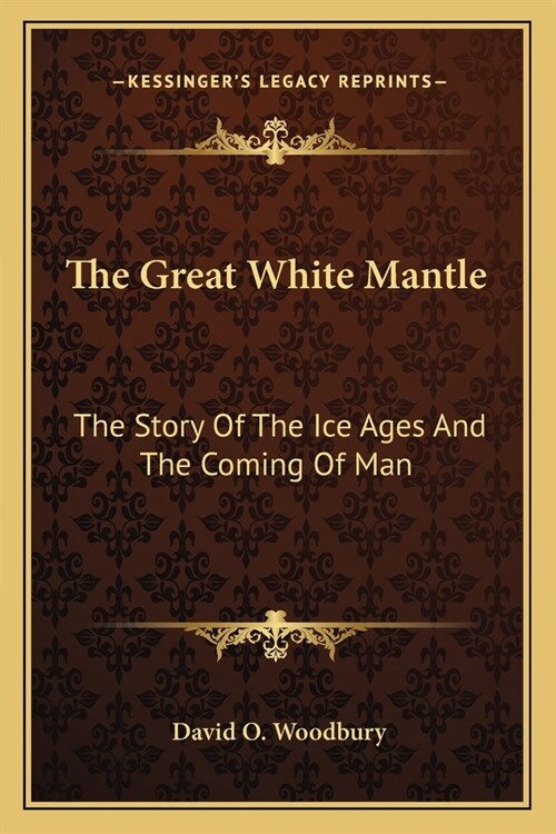 The Great White Mantle: The Story Of The Ice Ages And The Coming Of Man (Paperback)