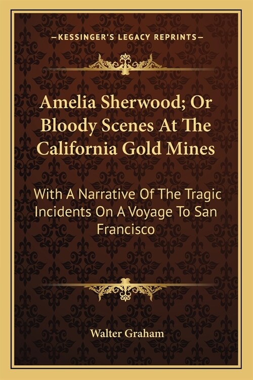 Amelia Sherwood; Or Bloody Scenes At The California Gold Mines: With A Narrative Of The Tragic Incidents On A Voyage To San Francisco (Paperback)