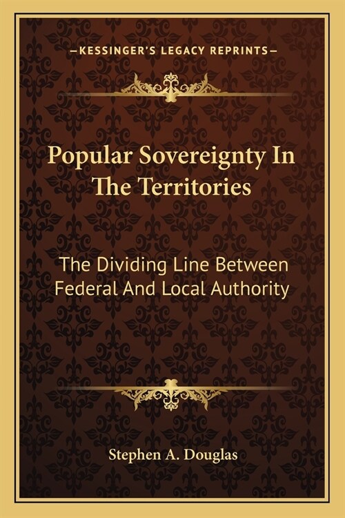 Popular Sovereignty In The Territories: The Dividing Line Between Federal And Local Authority (Paperback)