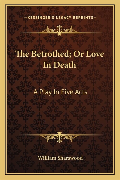 The Betrothed; Or Love In Death: A Play In Five Acts (Paperback)