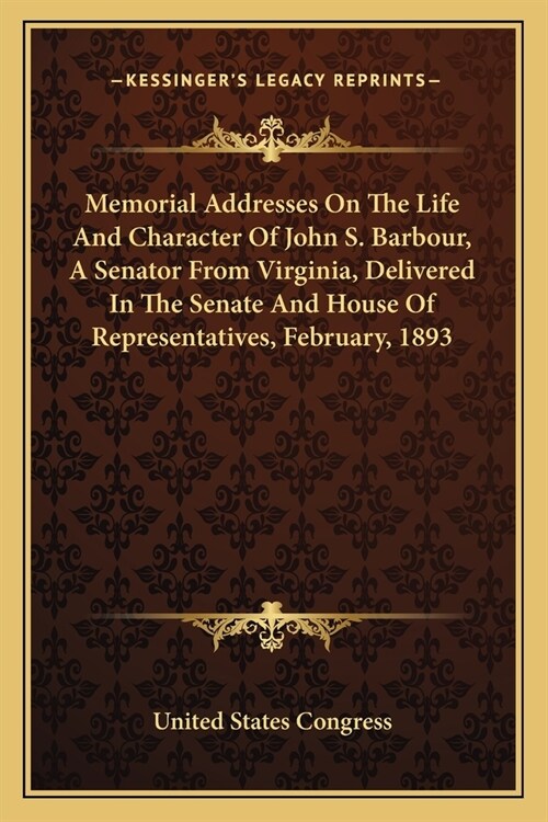 Memorial Addresses On The Life And Character Of John S. Barbour, A Senator From Virginia, Delivered In The Senate And House Of Representatives, Februa (Paperback)