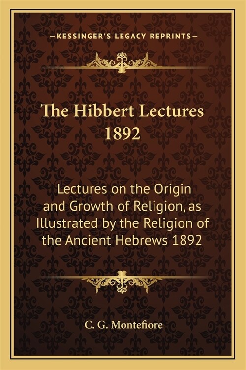 The Hibbert Lectures 1892: Lectures on the Origin and Growth of Religion, as Illustrated by the Religion of the Ancient Hebrews 1892 (Paperback)