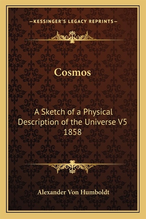 Cosmos: A Sketch of a Physical Description of the Universe V5 1858 (Paperback)