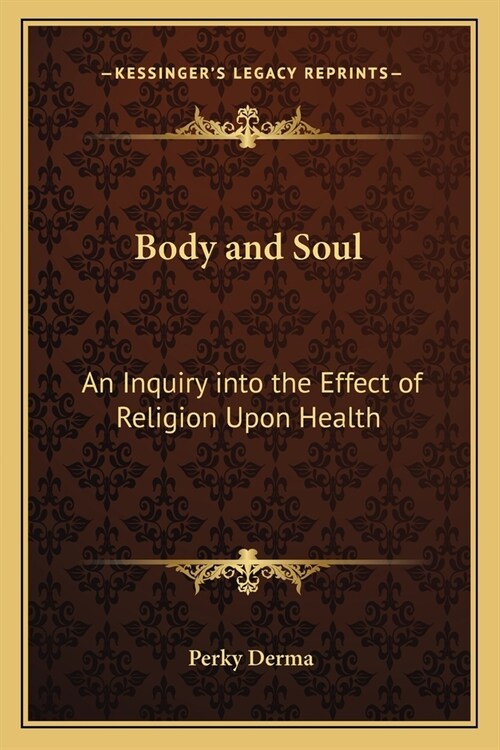 Body and Soul: An Inquiry into the Effect of Religion Upon Health (Paperback)