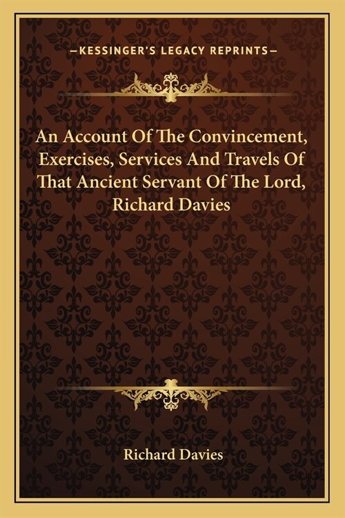 An Account Of The Convincement, Exercises, Services And Travels Of That Ancient Servant Of The Lord, Richard Davies (Paperback)