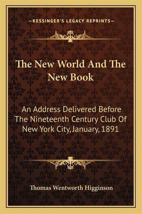 The New World And The New Book: An Address Delivered Before The Nineteenth Century Club Of New York City, January, 1891 (Paperback)