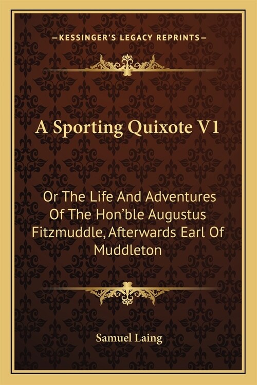 A Sporting Quixote V1: Or The Life And Adventures Of The Honble Augustus Fitzmuddle, Afterwards Earl Of Muddleton (Paperback)