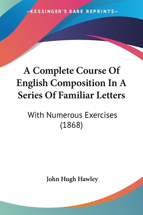 A Complete Course Of English Composition In A Series Of Familiar Letters: With Numerous Exercises (1868) (Paperback)