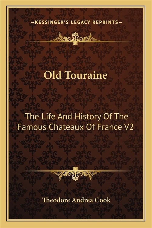Old Touraine: The Life And History Of The Famous Chateaux Of France V2 (Paperback)