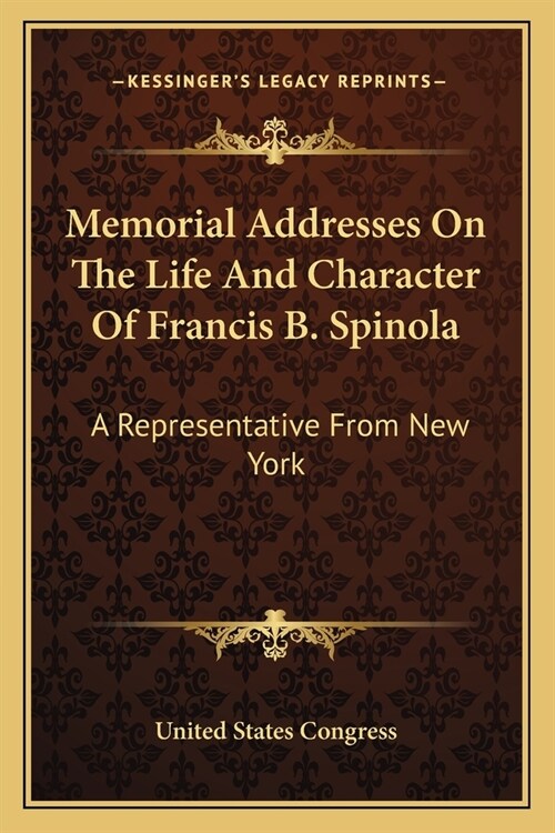 Memorial Addresses On The Life And Character Of Francis B. Spinola: A Representative From New York (Paperback)