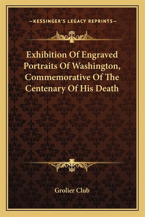 Exhibition Of Engraved Portraits Of Washington, Commemorative Of The Centenary Of His Death (Paperback)