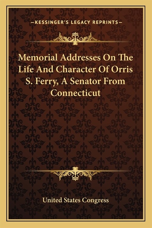 Memorial Addresses On The Life And Character Of Orris S. Ferry, A Senator From Connecticut (Paperback)