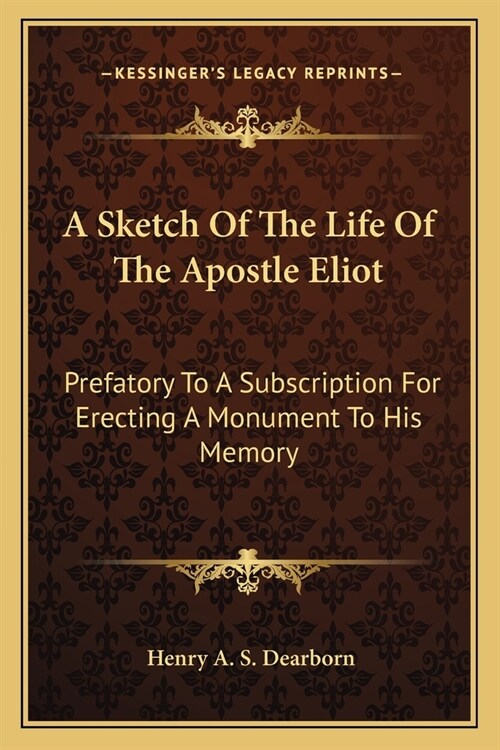 A Sketch Of The Life Of The Apostle Eliot: Prefatory To A Subscription For Erecting A Monument To His Memory (Paperback)