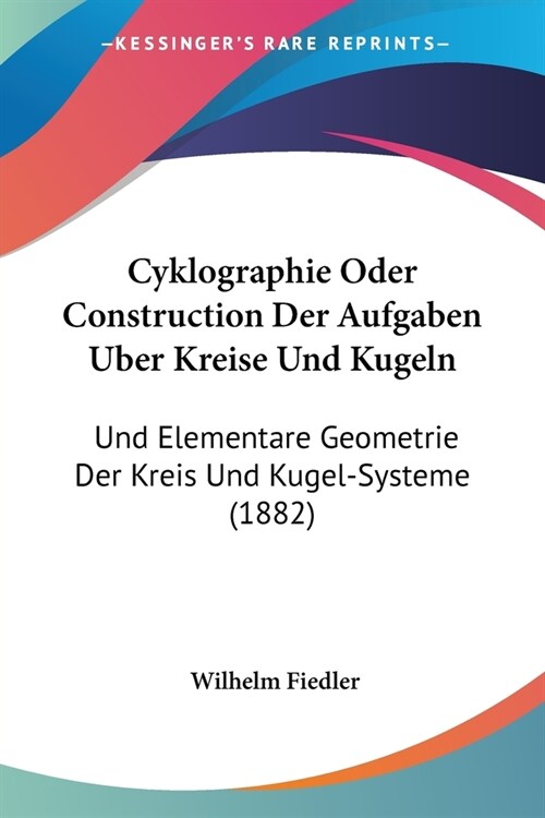 Cyklographie Oder Construction Der Aufgaben Uber Kreise Und Kugeln: Und Elementare Geometrie Der Kreis Und Kugel-Systeme (1882) (Paperback)