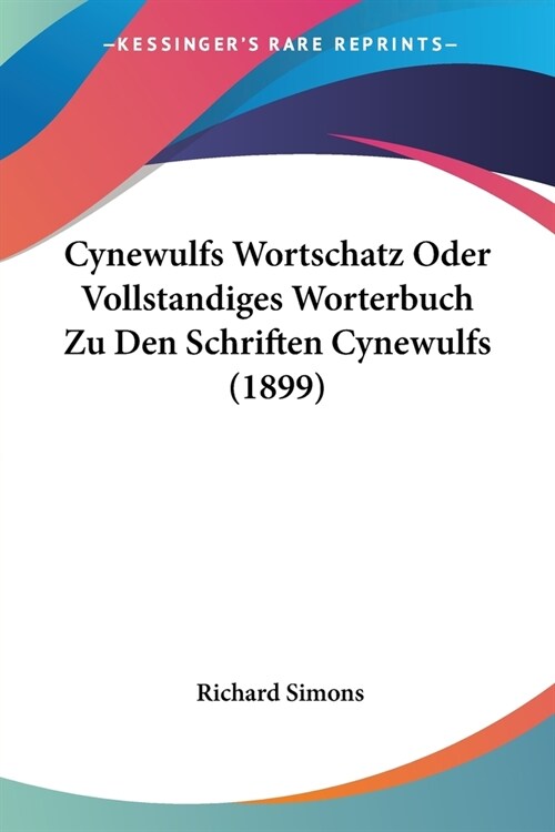 Cynewulfs Wortschatz Oder Vollstandiges Worterbuch Zu Den Schriften Cynewulfs (1899) (Paperback)