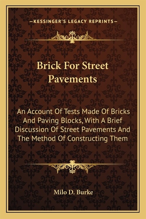 Brick For Street Pavements: An Account Of Tests Made Of Bricks And Paving Blocks, With A Brief Discussion Of Street Pavements And The Method Of Co (Paperback)