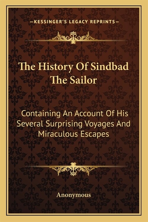 The History Of Sindbad The Sailor: Containing An Account Of His Several Surprising Voyages And Miraculous Escapes (Paperback)