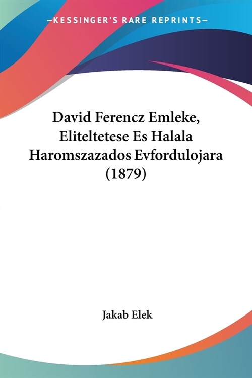 David Ferencz Emleke, Eliteltetese Es Halala Haromszazados Evfordulojara (1879) (Paperback)