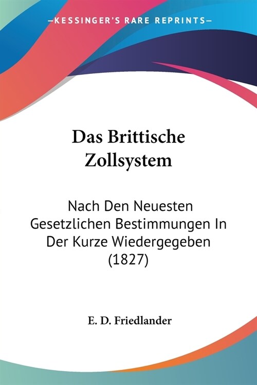 Das Brittische Zollsystem: Nach Den Neuesten Gesetzlichen Bestimmungen In Der Kurze Wiedergegeben (1827) (Paperback)