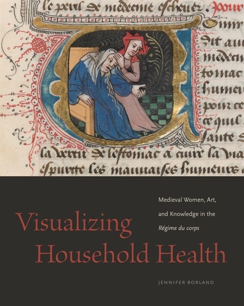 Visualizing Household Health: Medieval Women, Art, and Knowledge in the R?ime Du Corps (Paperback)