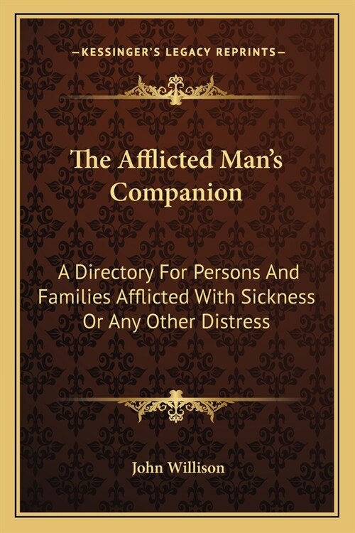 The Afflicted Mans Companion: A Directory For Persons And Families Afflicted With Sickness Or Any Other Distress (Paperback)