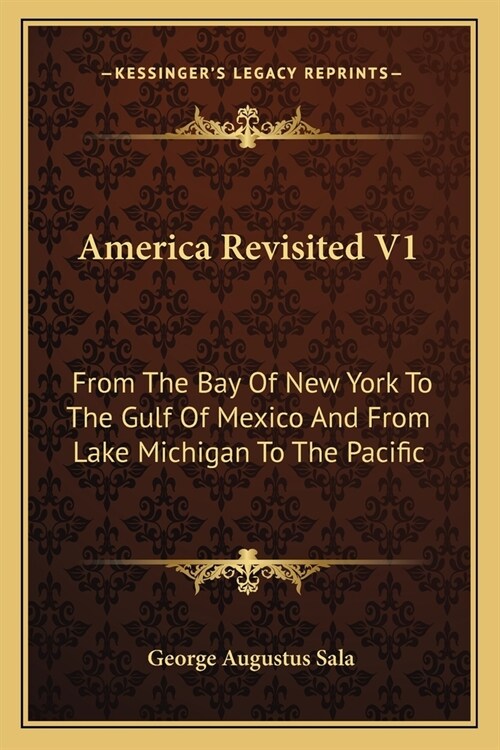 America Revisited V1: From The Bay Of New York To The Gulf Of Mexico And From Lake Michigan To The Pacific (Paperback)