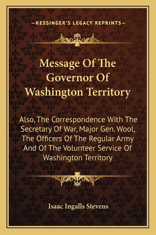 Message Of The Governor Of Washington Territory: Also, The Correspondence With The Secretary Of War, Major Gen. Wool, The Officers Of The Regular Army (Paperback)