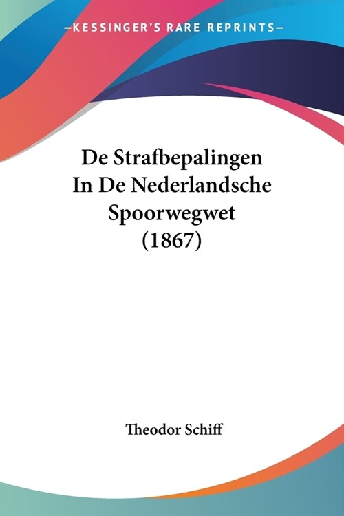 De Strafbepalingen In De Nederlandsche Spoorwegwet (1867) (Paperback)