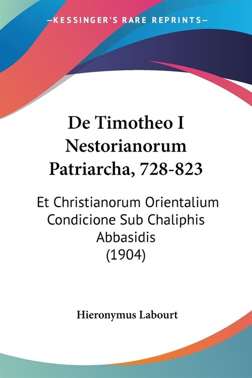 De Timotheo I Nestorianorum Patriarcha, 728-823: Et Christianorum Orientalium Condicione Sub Chaliphis Abbasidis (1904) (Paperback)