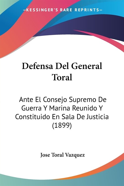 Defensa Del General Toral: Ante El Consejo Supremo De Guerra Y Marina Reunido Y Constituido En Sala De Justicia (1899) (Paperback)